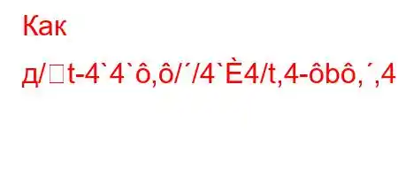 Как д/t-4`4`,//4`4/t,4-b,,4-t``tc4,4`.a.4-